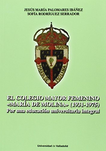 9788484487623: COLEGIO MAYOR FEMENINO "MARIA DE MOLINA", EL. (1931-1975). Por una educacin universitaria integral (SIN COLECCION)