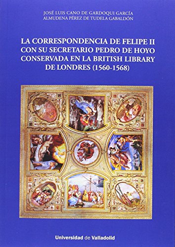 Beispielbild fr LA CORRESPONDENCIA DE FELIPE II CON SU SECRETARIO PEDRO DE HOYO CONSERVADA EN LA BRITISH LIBRARY DE LONDRES (1560-1568) zum Verkauf von KALAMO LIBROS, S.L.