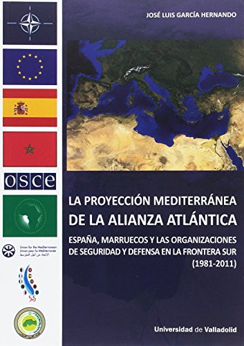 Imagen de archivo de LA PROYECCIN MEDITERRNEA DE LA ALIANZA ATLNTICA: Espaa, Marruecos y las organizaciones de seguridad y defensa en la frontera Sur (1981-2011) a la venta por KALAMO LIBROS, S.L.