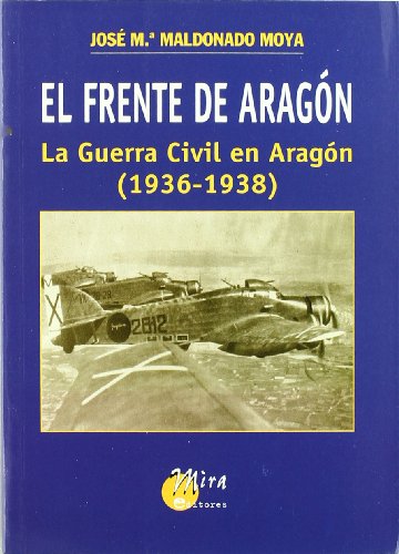 El Frente de Aragon: La Guerra Civil En Aragon (1936-1938) (Spanish Edition) - MALDONADO MOYA, José María