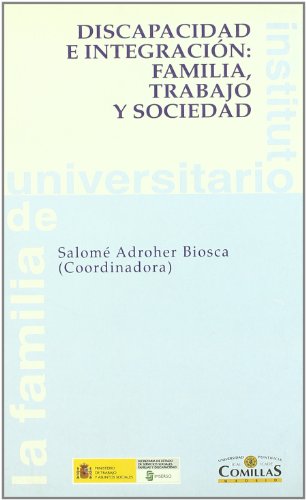 Discapacidad e integración: familia, trabajo y sociedad - Salomé Adroher Biosca, Irene Patiño Maceda, Carmen Jaudenes Casaubón, Alfonso Fernández Martos, Fatima Sanchez Moreno, Jose María Díaz Moreno, Jesus Rodriguez Torrente, Juan Perez Marín, Maria Rosa Salas Labayen, Pilar Maseda Moreno, Angeles Abadía, etc