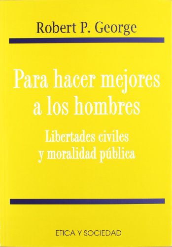 Para hacer mejores a los hombres: libertades civiles y moralidad pÃºblica (Etica y sociedad) (Spanish Edition) (9788484690597) by George, Robert P.