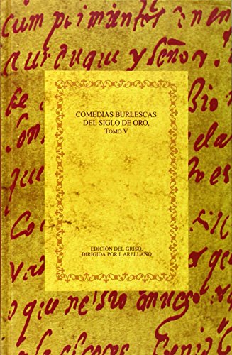 Comedias burlescas del Siglo de Oro. Tomo V, Los Condes de Carrión; Peligrar en los remedios; Darlo todo y no dar nada; El premio de la virtud / Ignacio Arellano (ed.) - Edición Del Griso Dirigida Por Ignacio Arellano