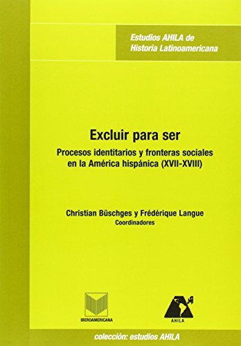 9788484891864: Excluir para ser : procesos identitarios y fronteras sociales en la Amrica hispnica (XVII-XVIII)