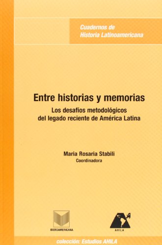 ENTRE HISTORIAS Y MEMORIAS : LOS DESAFÍOS METODOLÓGICOS DEL LEGADO RECIENTE DE AMÉRICA LATINA