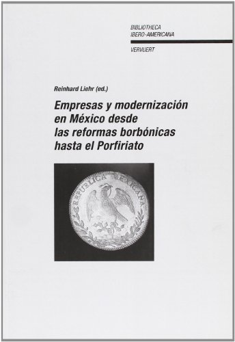 Empresas y Modernizacion en Mexico desde las Reformas Borbonicas Hasta el Porfiriato