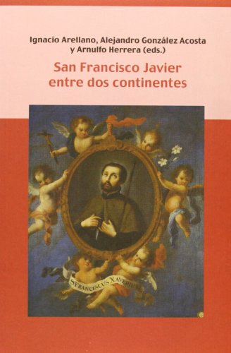 San Francisco Javier entre dos continentes (Spanish Edition) (9788484892908) by Arellano Ayuso, Ignacio; GonzÃ¡lez Acosta, Alejandro; Herrera Curiel, Arnulfo