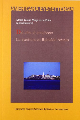 Del alba al anochecer. La escritura en Reinaldo Arenas (Spanish Edition) - Pena, Maria Teresa Miaja de la