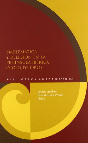 Emblemática y religión en la Península Ibérica (Siglo de Oro) / Ignacio Arellano, Ana Martínez Pereira (eds.) - Arellano Ayuso, Ignacio; Martínez Pereira, Ana