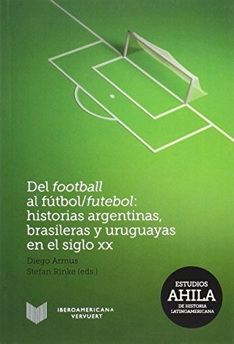 Imagen de archivo de Del football al ftbol/futebol: Historias argentinas, brasileras y uruguayas en el siglo XX. a la venta por medimops