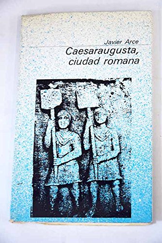 Caesaraugusta, ciudad romana (ColeccioÌn baÌsica aragonesa ; 9) (Spanish Edition) (9788485303168) by Arce, Javier