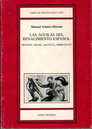 9788485434213: Las aguilas del renacimiento espanol: Bartolome Ordonez, Diego Siloee, Pedro Machuca, Alonso Berruguete, 1517-1558 (Libros de arquitectura y arte) (Spanish Edition)
