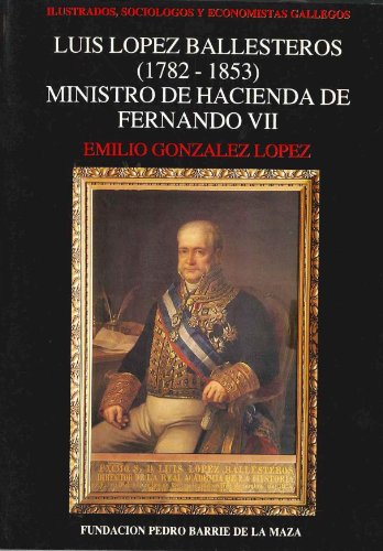 9788485728657: Luis Lpez Ballesteros (1782-1853): Ministro de Hacienda de Fernando VII (Ilustrados, Socilogos y Economistas Gallegos)