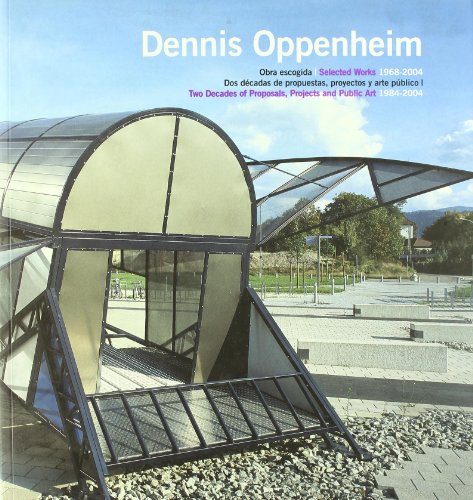 Dennis Oppenheim: Selected Works 1968-2004 and Two Decades of Proposals, Projects and Public Art 1984-2004 - Oppenheim, Dennis and Cris Gabarron Cabero, Miguel Cereceda et al.