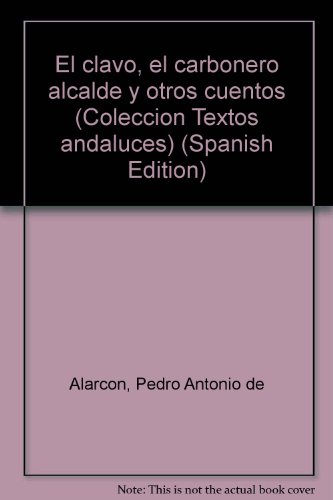 El clavo, el carbonero alcalde y otros cuentos (ColeccioÌn Textos andaluces) (Spanish Edition) (9788486448226) by AlarcoÌn, Pedro Antonio De