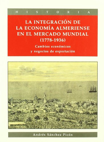 LA INTEGRACION DE LA ECONOMIA ALMERIENSE EN EL MERCADO MUNDIAL (1778-1936)