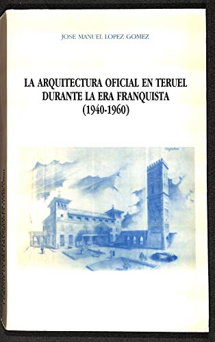 Beispielbild fr LA ARQUITECTURA OFICIAL EN TERUEL DURANTE LA ERA FRANQUISTA (1940-1960) zum Verkauf von Prtico [Portico]