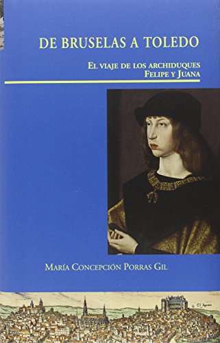 Imagen de archivo de DE BRUSELAS A TOLEDO. EL VIAJE DE LOS ARCHIDUQUES FELIPE Y JUANA EL VIAJE DE LOS ARCHIDUQUES FELIPE Y JUANA a la venta por Zilis Select Books