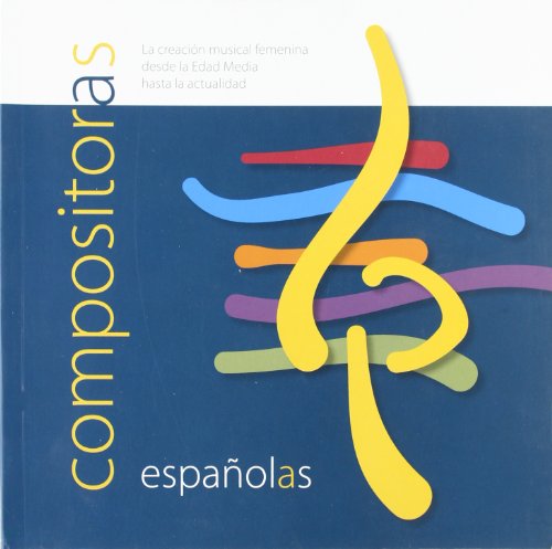 COMPOSITORAS ESPAÑOLAS. LA CREACION MUSICAL FEMENINA DESDE LA EDAD MEDIA HASTA LA ACTUALIDAD - ALVAREZ CAÑIBANO, A. & AL., EDS.