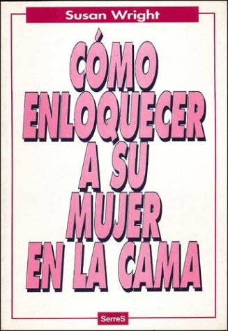 Como Enloquecer a Su Mujer En LA Cama/Guide to Driving Your Woman Wild in Bed (Spanish Edition) (9788488061256) by Wright, Susan