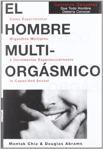El Hombre Multiorgasmico: Secretossexuales Que Todo Hombre Deberia Conocer (Autoayuda) (Spanish Edition) (9788488066411) by Chia, Mantak; Abrams Arava, Douglas