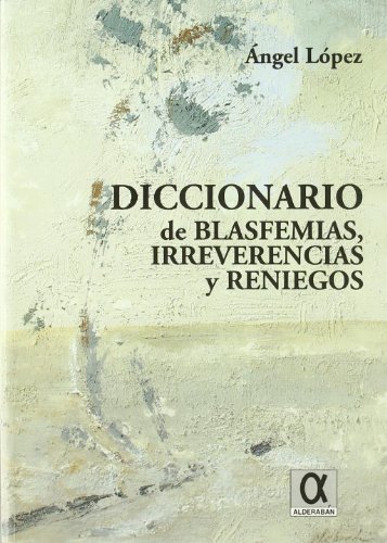 DICCIONARIO DE BLASFEMIAS, IRREVERENCIAS Y RENIEGOS