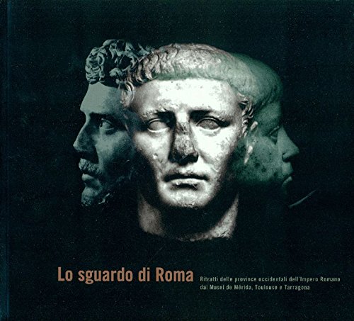 9788488882479: Lo sguardo di Roma: Ritratti delle province occidentali dell'Impero romano dai Musei di Mrida, Toulouse e Tarragona : Roma, Acquario romano, 15 febbraio-25 aprile 1996