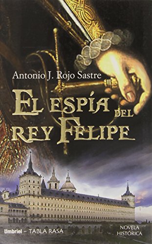 EL ESPÍA DEL REY FELIPE - ROJO SASTRE, ANTONIO JOSÉ