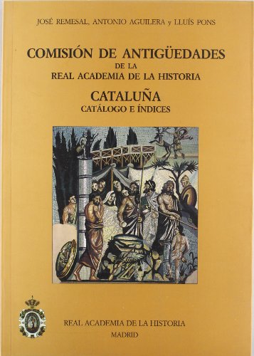 ComisiÃ³n de AntigÃ¼edades de la R.A.H.Âª - CataluÃ±a. CatÃ¡logo e Ã­ndices. (CatÃ¡logos. IV. DocumentaciÃ³n.) (Spanish Edition) (9788489512726) by Remesal RodrÃ­guez, JosÃ©; Aguliera, Antonio; Pons, Luis