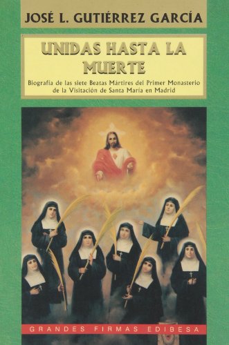 9788489761490: Unidas hasta la muerte: Biografa de las siete Beatas Mrtires del Primer Monasterio de la Visitacin de Santa Mara en Madrid (Grandes firmas Edibesa)