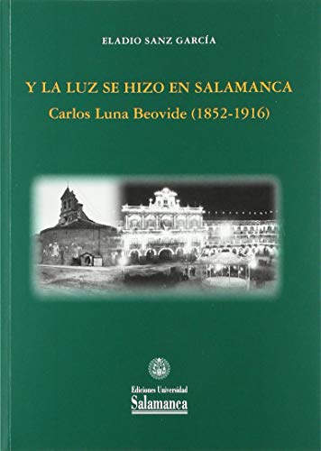 9788490128435: Y LA LUZ SE HIZO EN SALAMANCA. CARLOS LUNA BEOVIDE (1852-1916)