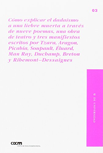 Imagen de archivo de CMO EXPLICAR EL DADASMO A UNA LIEBRE MUERTA ATRAVS DE NUEVE POEMAS: una obra de teatro y tres manifiestos escritos por Tzara, Aragon, Picabia, Soupault, luard, Man Ray, Duchamp, Breton y Ribemont-Dessaignes a la venta por KALAMO LIBROS, S.L.