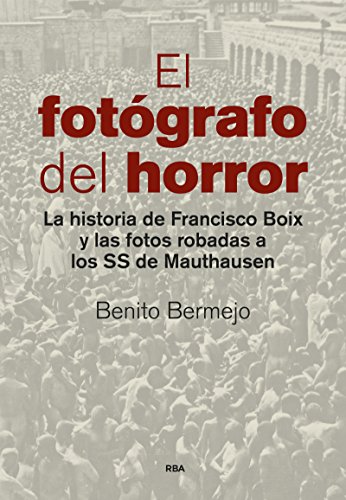 9788490565001: El fotgrafo del horror: La historia de Francisco Boix y las fotos robadas a los SS de Mauthausen