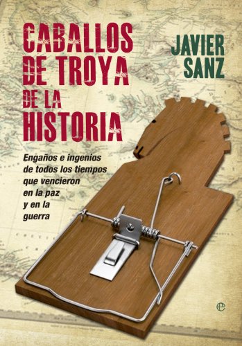 Caballos de Troya de la historia.Engaños e ingenios de todos los tiempos que vencieron