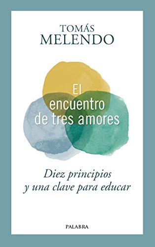 Imagen de archivo de EL ENCUENTRO DE TRES AMORES: DIEZ PRINCIPIOS Y UNA CLAVE PARA EDUCAR a la venta por KALAMO LIBROS, S.L.