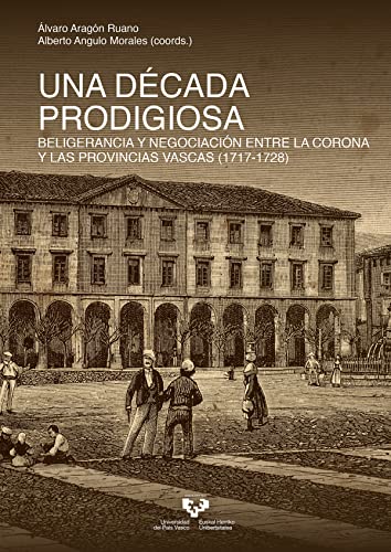 Stock image for Una dcada prodigiosa. Beligerancia y negociacin entre la Corona y las provincias vascas (1717-1728) for sale by AG Library