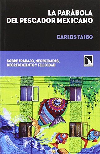 Imagen de archivo de LA PARBOLA DEL PESCADOR MEXICANO: SOBRE TRABAJO, DECRECIMIENTO, NECESIDADES Y FELICIDAD a la venta por KALAMO LIBROS, S.L.