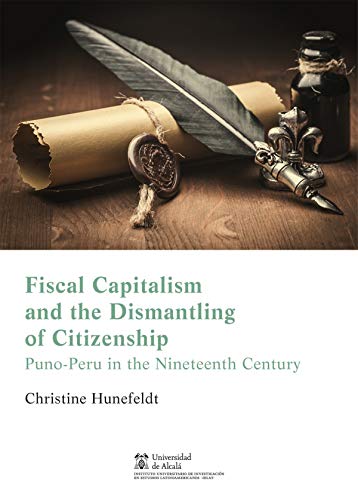 9788491231585: Fiscal Capitalism and the Dismantling of Citizenship: Puno-Peru in the Nineteenth Century