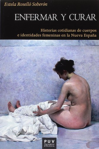 Imagen de archivo de ENFERMAR Y CURAR: Historias cotidianas de cuerpos e identidades femeninas en la Nueva Espaa a la venta por KALAMO LIBROS, S.L.