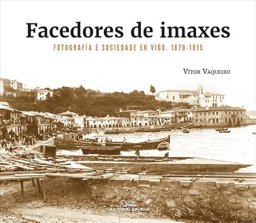 Imagen de archivo de Facedores de imaxes. Fotografa e sociedade en Vigo. 1870-1915 a la venta por AG Library