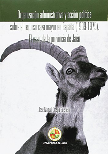 Stock image for ORGANIZACIN ADMINISTRATIVA Y ACCIN POLTICA SOBRE EL RECURSO CAZA MAYOR EN ESPAA (1939-1975): EL CASO DE LA PROVINCIA DE JAN for sale by KALAMO LIBROS, S.L.