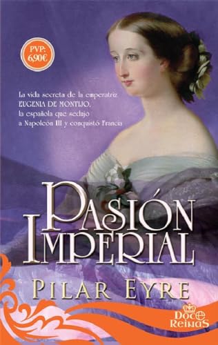 Imagen de archivo de Pasin imperial: La vida secreta de la emperatriz Eugenia de Montijo, la espaola que sedujo a Napolen III y conquist Francia a la venta por medimops