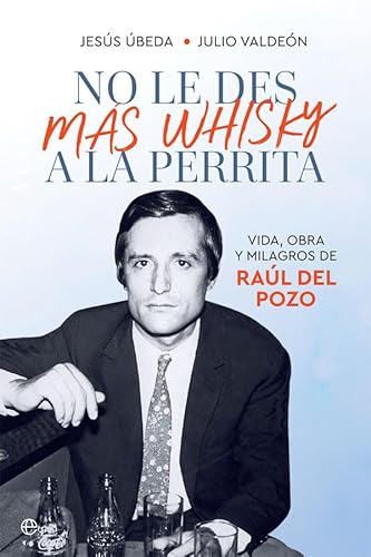 Stock image for No Le Des Ms Whisky A La Perrita: Vida, Obra Y Milagros De Ral Del Pozo (biografas Y Memorias) for sale by RecicLibros