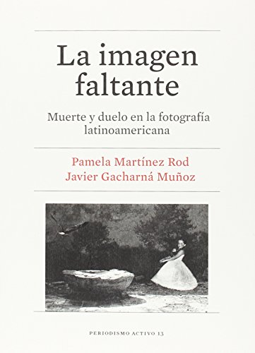 Stock image for La imagen faltante : muerte y duelo en la fotograf?a latinoamericana for sale by Reuseabook