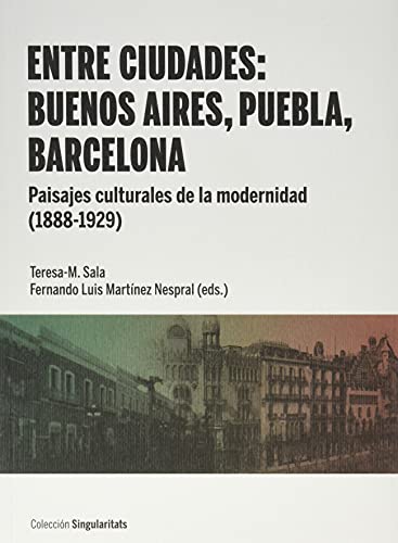 Stock image for Entre ciudades: Buenos Aires, Puebla, Barcelona. Paisajes culturales de la modernidad (1888-1929) for sale by AG Library