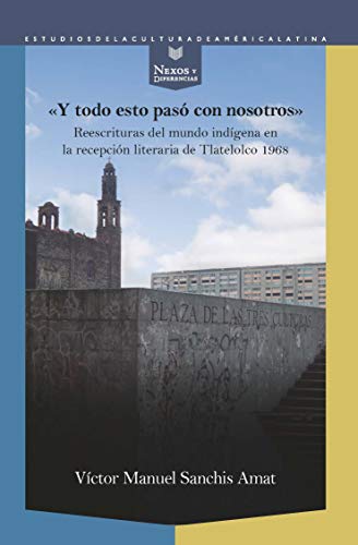 Stock image for Y TODO ESTO PAS CON NOSOTROS. REESCRITURAS DEL MUNDO INDGENA EN LA RECEPCIN LITERARIA DE TLATELOLCO 1968 for sale by KALAMO LIBROS, S.L.