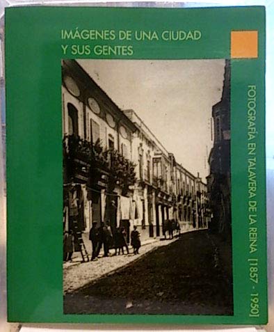 Imagen de archivo de Imgenes De Una Ciudad Y Sus Gentes: Fotografa En Talavera De La Reina (1857-1950) a la venta por SalvaLibros