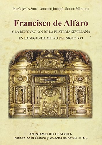 Stock image for FRANCISCO DE ALFARO Y LA RENOVACIN DE LA PLATERA SEVILLANA EN LA SEGUNDA MITAD DEL SIGLO XVI for sale by KALAMO LIBROS, S.L.
