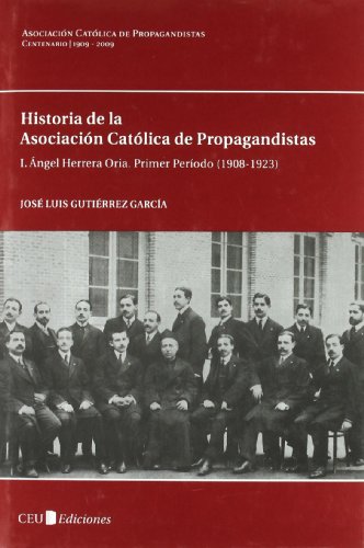 Historia de la Asociación Católica de Propagandistas. Tomo I. Angel Herrera Oria. Primer Período ...