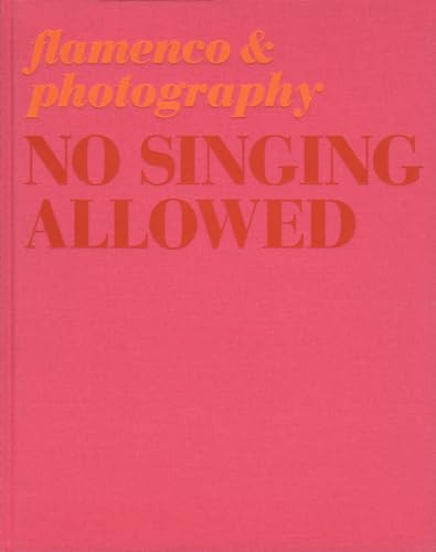 No singing allowed :; flamenco & photography : 3 April - 30 August, 2009, Centro Andaluz de Arte ...